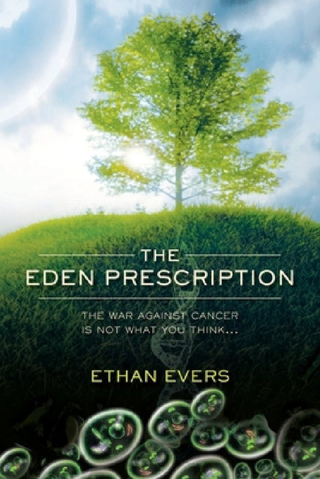 The Eden Prescription: The war on cancer is not what you think... by Ethan Evers