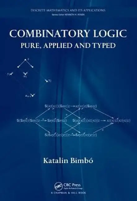 Combinatory Logic: Pure, Applied and Typed by Katalin Bimbó