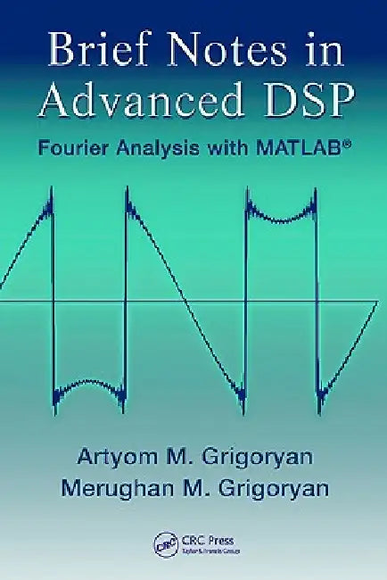 Brief Notes in Advanced DSP: Fourier Analysis with MATLAB by Artyom M. Grigoryan