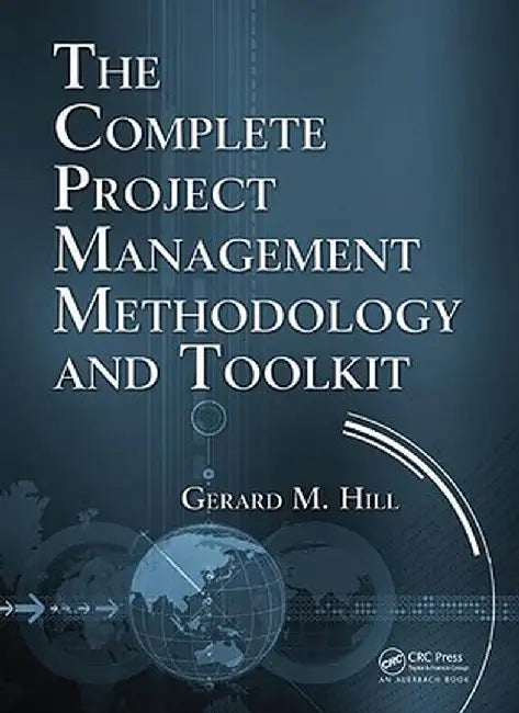 The Complete Project Management Methodology and Toolkit by Gerard M. Hill