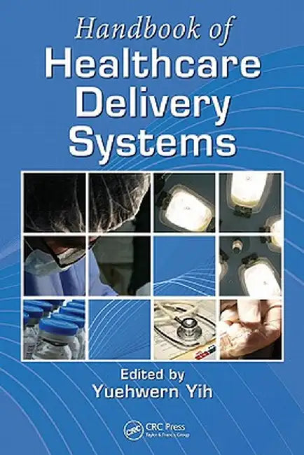 Handbook of Healthcare Delivery Systems by Yuehwern Yih