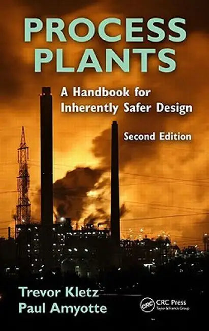 Process Plants: A Handbook for Inherently Safer Design by Trevor A. Kletz