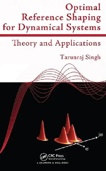 Optimal Reference Shaping for Dynamical Systems: Theory and Applications by Tarunraj Singh