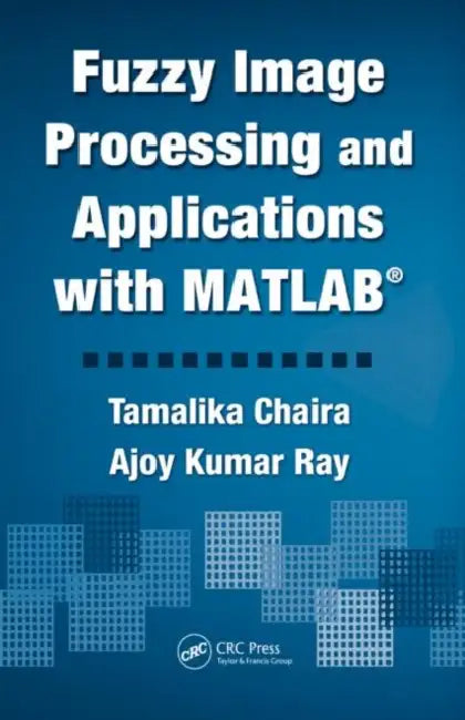 Fuzzy Image Processing and Applications with MATLAB by Tamalika Chaira, Ajoy Kumar Ray