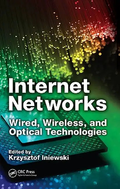 Internet Networks: Wired, Wireless, and Optical Technologies by Krzysztof Iniewski