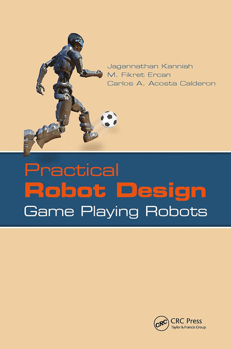 Practical Robot Design: Game Playing Robots by Jagannathan Kanniah, M. Fikret Ercan, Carlos A. Acosta Calderon