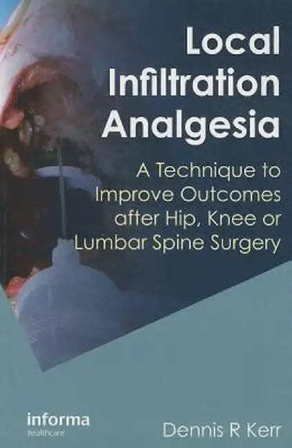 Local Infiltration Analgesia: A Technique to Improve Outcomes After Hip, Knee or Lumbar Spine Surgery by Dennis R. Kerr