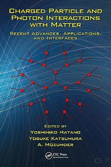 Charged Particle and Photon Interactions with Matter: Recent Advances, Applications, and Interfaces by Yoshihiko Hatano