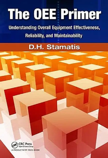 The Oee Primer: Understanding Overall Equipment Effectiveness, Reliability, and Maintainability by D.H. Stamatis