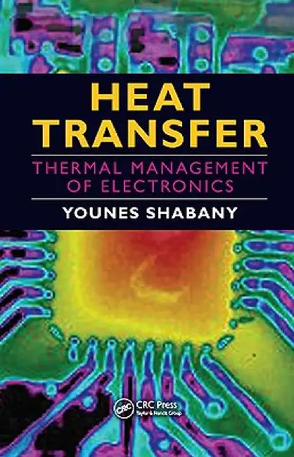 Heat Transfer: Thermal Management of Electronics by Younes Shabany