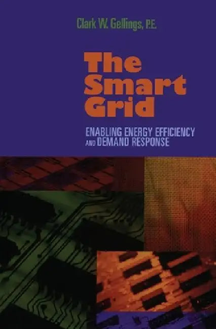 The Smart Grid: Enabling Energy Efficiency and Demand Response by Clark W. Gellings