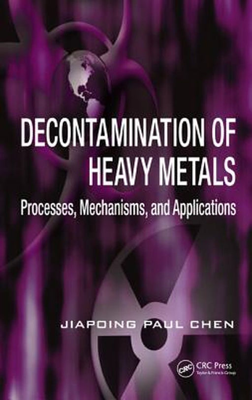 Decontamination Of Heavy Metals: Processes, Mechanisms, and Applications by Jiaping Paul Chen