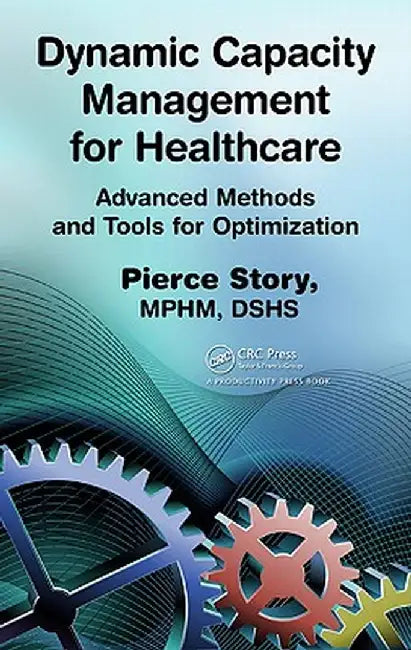 Dynamic Capacity Management for Healthcare: Advanced Methods and Tools for Optimization by Pierce Story