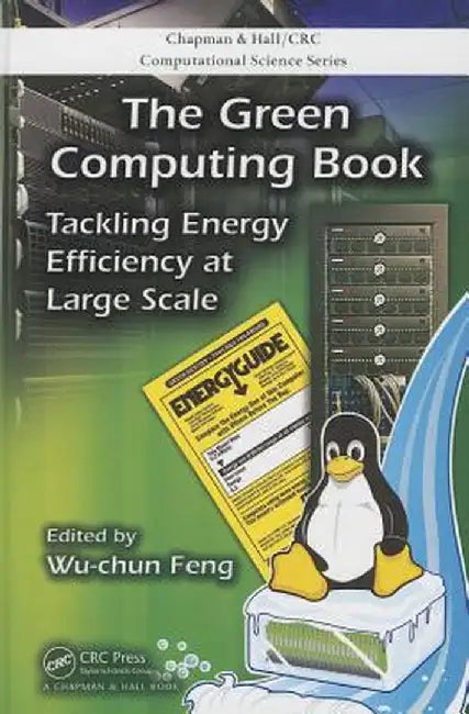 The Green Computing Book: Tackling Energy Efficiency at Large Scale by Wu-chun Feng