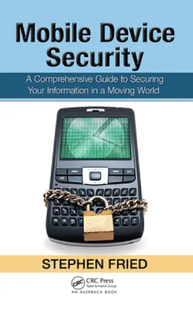 Mobile Device Security: A Comprehensive Guide to Securing Your Information in a Moving World by Stephen Fried
