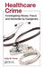 Healthcare Crime: Investigating Abuse, Fraud, and Homicide by Caregivers by Kelly M. Pyrek