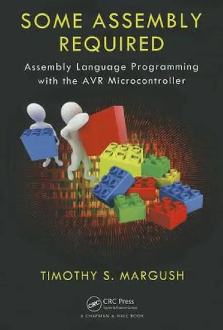 Some Assembly Required: Assembly Language Programming with the AVR Microcontroller by Timothy S Margush