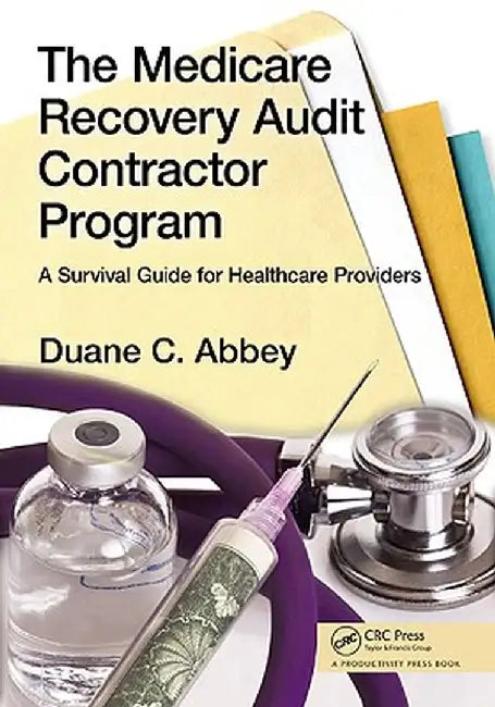 The Medicare Recovery Audit Contractor Program: A Survival Guide for Healthcare Providers by Duane C. Abbey