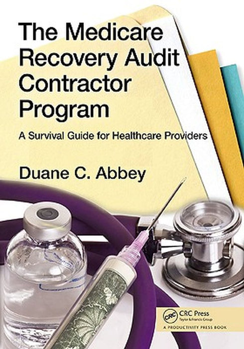 The Medicare Recovery Audit Contractor Program: A Survival Guide for Healthcare Providers by Duane C. Abbey