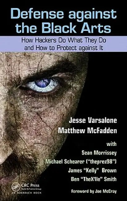 Defense Against the Black Arts: How Hackers Do What They Do and How to Protect Against It by Jesse Varsalone