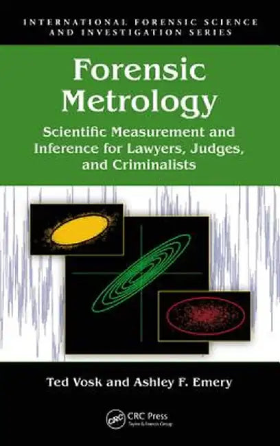 Forensic Metrology: Scientific Measurement and Inference for Lawyers, Judges, and Criminalists by Ted Vosk