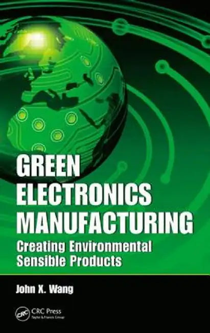 Green Electronics Manufacturing: Creating Environmental Sensible Products by John X. Wang