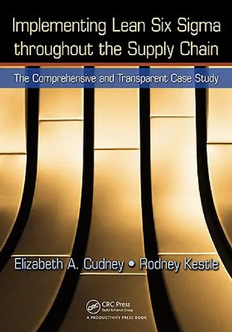 Implementing Lean Six SIGMA Throughout the Supply Chain: The Comprehensive and Transparent Case Study by Elizabeth A. Cudney
