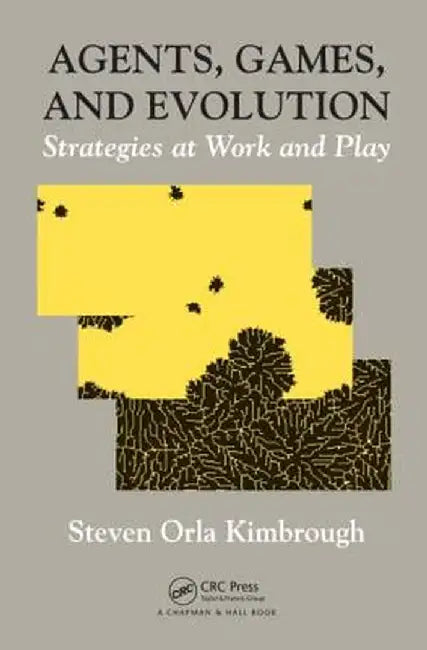 Agents, Games, and Evolution: Strategies at Work and Play by Steven Orla Kimbrough