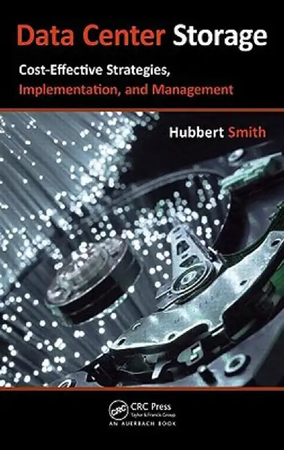 Data Center Storage: Cost-Effective Strategies, Implementation, and Management by Hubbert Smith