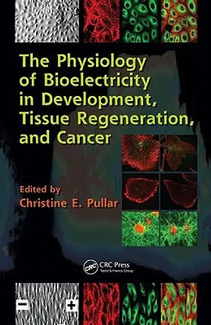 The Physiology of Bioelectricity in Development, Tissue Regeneration, and Cancer by Christine E. Pullar