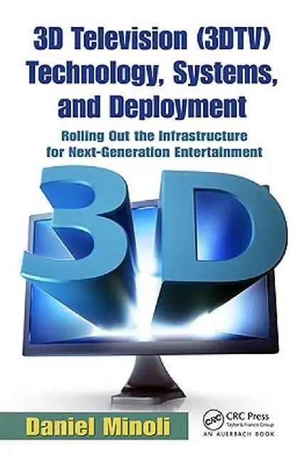 3D Television (3DTV) Technology, Systems, and Deployment: Rolling Out the Infrastructure for Next-Generation Entertainment by Daniel Minoli