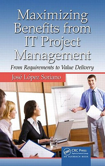 Maximizing Benefits From It Project Management: From Requirements to Value Delivery by Jose Lopez Soriano