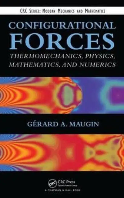 Configurational Forces: Thermomechanics, Physics, Mathematics, and Numerics by Gerard A. Maugin