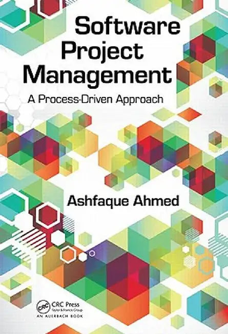 Software Project Management: A Process-Driven Approach by Ashfaque Ahmed