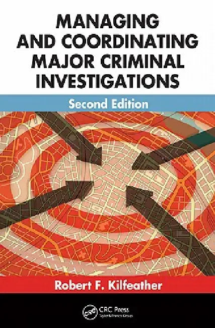 Managing and Coordinating Major Criminal Investigations by Robert F. Kilfeather
