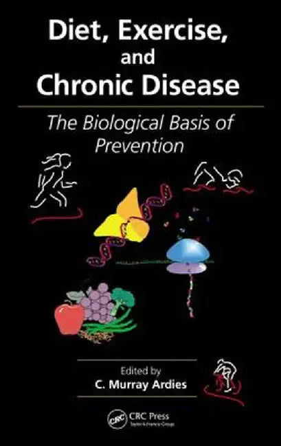 Diet, Exercise, and Chronic Disease: The Biological Basis of Prevention by C. Murray Ardies
