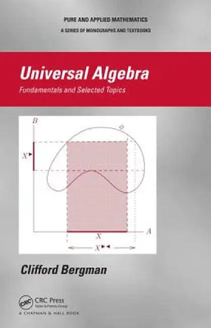 Universal Algebra: Fundamentals and Selected Topics by Clifford Bergman