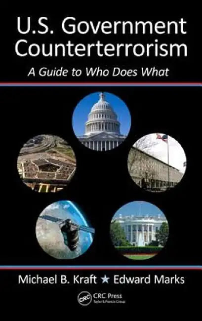 U.S. Government Counterterrorism: A Guide to Who Does What by Michael Kraft