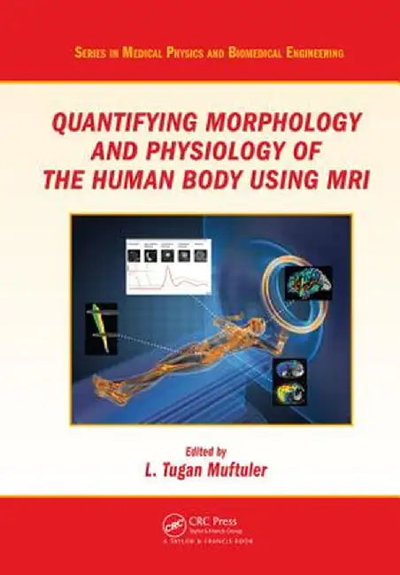 Quantifying Morphology and Physiology of the Human Body Using MRI by L. Tugan Muftuler