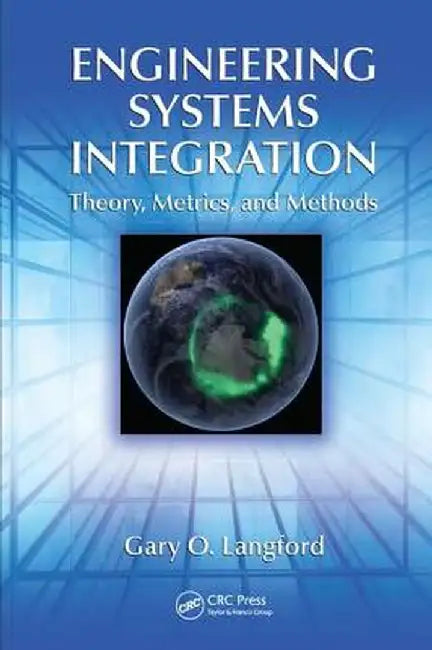 Engineering Systems Integration: Theory, Metrics, and Methods by Gary O. Langford
