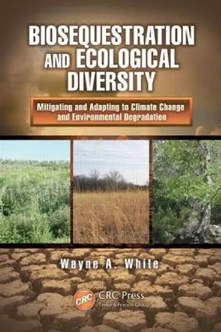 Biosequestration and Ecological Diversity: Mitigating and Adapting to Climate Change and Environmental Degradation by Wayne A. White