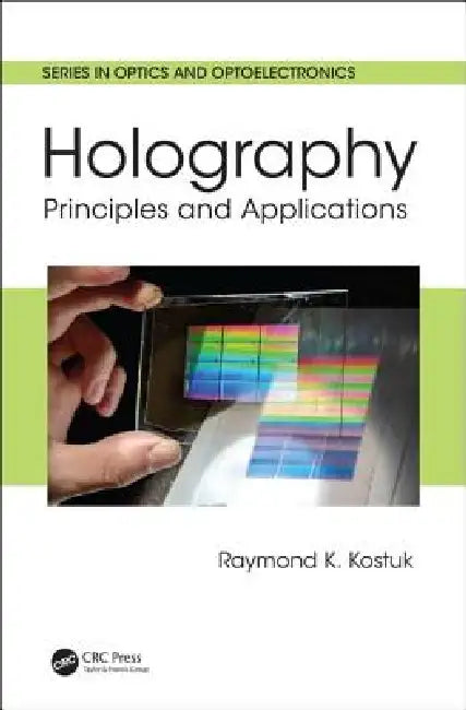 Holography: Principles and Applications by Raymond K. Kostuk