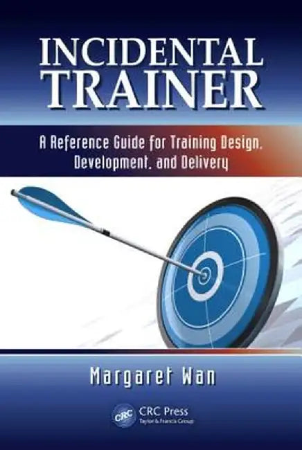 Incidental Trainer: A Reference Guide for Training Design, Development, and Delivery by Margaret Wan