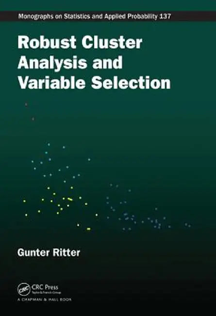 Robust Cluster Analysis and Variable Selection by Gunter Ritter