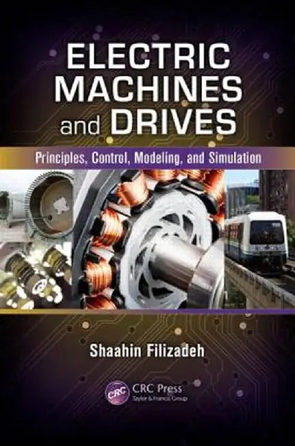 Electric Machines and Drives: Principles, Control, Modeling, and Simulation by Shaahin Filizadeh