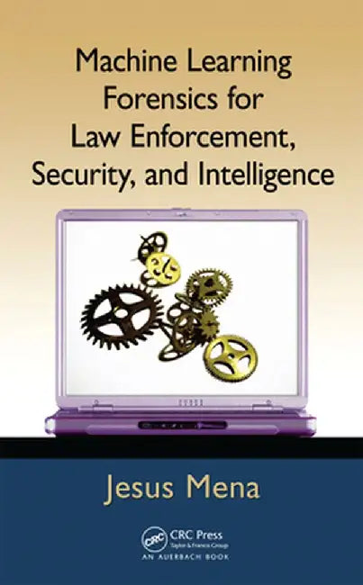 Machine Learning Forensics for Law Enforcement, Security, and Intelligence by Jesus Mena
