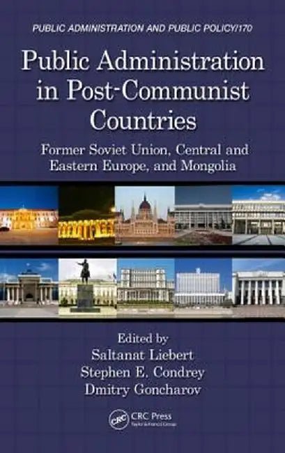 Public Administration in Post-Communist Countries: Former Soviet Union, Central and Eastern Europe, and Mongolia by Saltanat Liebert
