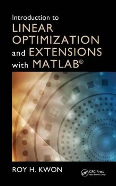 Introduction to Linear Optimization and Extensions with MATLAB by Roy H. Kwon