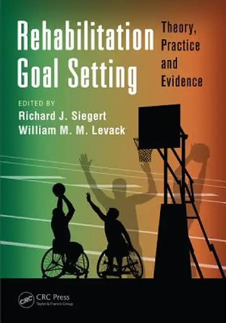 Rehabilitation Goal Setting: Theory, Practice and Evidence by Richard J. Siegert