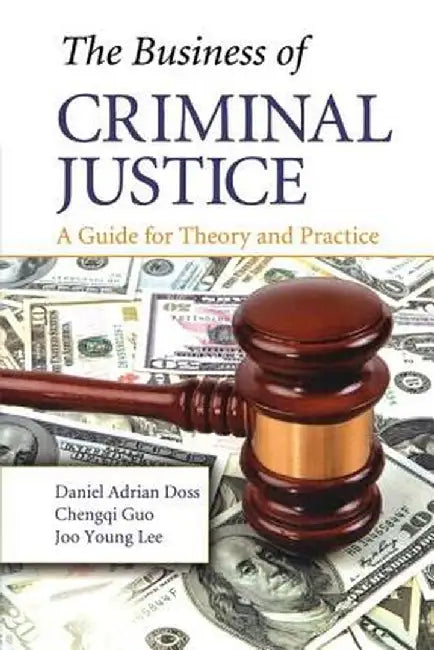 The Business of Criminal Justice: A Guide for Theory and Practice by Daniel Adrian Doss